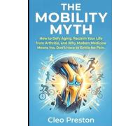 The Mobility Myth: How to Defy Aging, Reclaim Your Life from Arthritis, and Why Modern Medicine Means You Don't Have to Settle for Pain