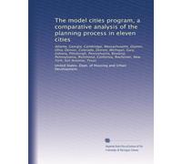 The model cities program, a comparative analysis of the planning process in eleven cities: Atlanta, Georgia, Cambridge, Massachusetts, Dayton, Ohio, ... Rochester, New York, San Antonio, Texas