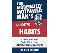 The Moderately Motivated Man's Guide to Habits: Start Small and Build What Lasts (Without Trying Too Hard)