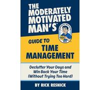 The Moderately Motivated Man's Guide to Time Management: Declutter Your Days and Win Back Your Time (Without Trying Too Hard)