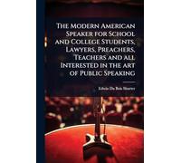 The Modern American Speaker for School and College Students, Lawyers, Preachers, Teachers and all Interested in the art of Public Speaking