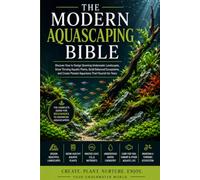 The Modern Aquascaping Bibl: Discover How to Design Stunning Underwater Landscapes, Grow Thriving Aquatic Plants, Build Balanced Ecosystems, and Create Planted Aquariums That Flourish for Years
