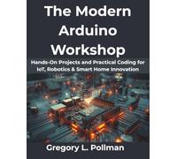 The Modern Arduino Workshop: Hands-On Projects and Practical Coding for IoT, Robotics & Smart Home Innovation (MindForge Series)