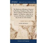 The Modern art of Boxing, as Practised by Mendoza, Humphreys, Ryan, Ward, Watson, Johnson, and Other Eminent Pugilists. To Which are Added, the six ... Published by him, for the use of his Scholars