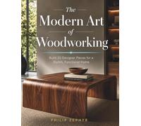 The Modern Art of Woodworking: Build 20 Designer Pieces for a Stylish, Functional Home
