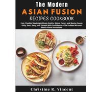 The Modern Asian Fusion Recipes Cookbook: Fast, Flexible Weeknight Meals: Build a Global Pantry and Master Sweet, Salty, Sour, Spicy, and Umami With ... Endless Mix-and-Match Flavor Variations.