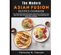 The Modern Asian Fusion Recipes Cookbook: Fast, Flexible Weeknight Meals: Build a Global Pantry and Master Sweet, Salty, Sour, Spicy, and Umami With ... Endless Mix-and-Match Flavor Variations.