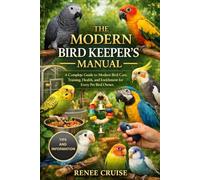 THE MODERN BIRD KEEPER’S MANUAL: A Complete Guide to Modern Bird Care, Training, Health, and Enrichment for Every Pet Bird Owner.