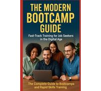 The Modern Bootcamp Guide: Fast-Track Training for Job Seekers in the Digital Age: The Complete Guide to Bootcamps and Rapid Skills Training (Digital ... Beyond: Unlocking the Future of Technology)