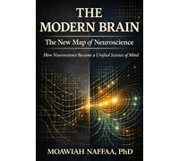 The Modern Brain: The New Map of Neuroscience How Neuroscience Became a Unified Science of Mind