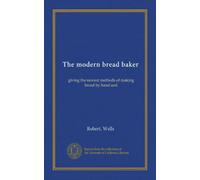 The modern bread baker: giving the newest methods of making bread by hand and