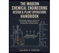 The Modern Chemical Engineering Design & Plant Operations Handbook: Process Design, Equipment, Safety, Control, Commissioning, Reliability, Economics, Decarbonization, and Digital Systems