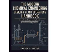 The Modern Chemical Engineering Design & Plant Operations Handbook: Process Design, Equipment, Safety, Control, Commissioning, Reliability, Economics, Decarbonization, and Digital Systems