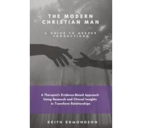 The Modern Christian Man A Guide To Deeper Connection: A Therapist’s Evidence-Based Approach Using Research and Clinical Insight into Transforming Relationship