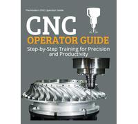 The Modern CNC Operator Guide : Step-by-Step Training for Precision and Productivity