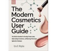 The Modern Cosmetics User Guide: The Definitive Handbook for Decoding Product Labels, Understanding Formulations, and Mastering Professional Application Techniques (The Everything Essential Guides)