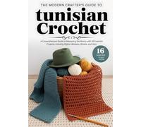 The Modern Crafter's Guide to Tunisian Crochet: A Comprehensive Guide to Mastering the Basics with 16 Essential Projects, Including Afghan Blankets, Shawls, and Hats
