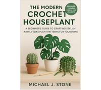 The Modern Crochet Houseplant: A Beginner's Guide to Crafting Stylish and Lifelike Plant Patterns for Your Home