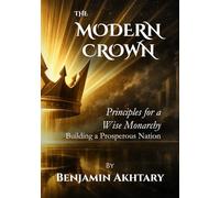 The Modern Crown: Principles For a Wise Monarchy, Building a Prosperous Nation