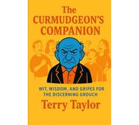 The Modern Curmudgeon's Companion: Wit, Wisdom, and Gripes for the Discerning Grouch
