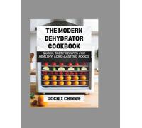 The Modern Dehydrator Cookbook: Quick, Tasty Recipes for Healthy, Long-Lasting Foods