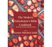 The Modern Dehydrator's Bible Cookbook: Simple,Tasty and Smart Dehydrator Recipes