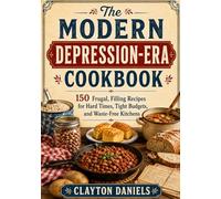 The Modern Depression-Era Cookbook: 150 Frugal, Filling Recipes for Hard Times, Tight Budgets, and Waste-Free Kitchens
