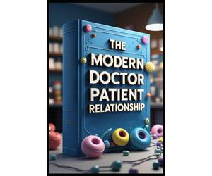 The Modern Doctor Patient Relationship: Medical Communication Mastery, Practical Guide, Art Of Medical Communication, Effective Patient Care, Physician's Handbook, Trust & Healing, Physician's Path