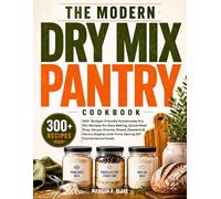The Modern Dry Mix Pantry Cookbook: 300+ Budget-Friendly Homemade Dry Mix Recipes for Easy Baking, Quick Meal Prep, Soups, Snacks, Bread, Desserts & ... with Time-Saving DIY Convenience Foods