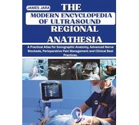 The Modern Encyclopedia Of Ultrasound Regional Anesthesia: A Practical Atlas for Sonographic Anatomy, Advanced Nerve Blockade, Perioperative Pain Management and Clinical Best Practices