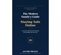 The Modern Family's Guide to Staying Safe Online: A Practical Cybersecurity Handbook for the People You Love Most