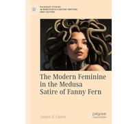 The Modern Feminine in the Medusa Satire of Fanny Fern (Palgrave Studies in Nineteenth-Century Writing and Culture)