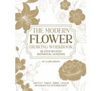 The Modern Flower Drawing Workbook: 50 Step-by-Step Lessons How to Sketch, Trace, Draw & Color Beautiful Flowers
