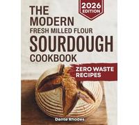 The Modern Fresh Milled Flour Sourdough Cookbook: The Ultimate Guide to Mastering Artisan Bread with Freshly Milled Grains, Ancient Techniques, and Delicious, Healthy Recipes