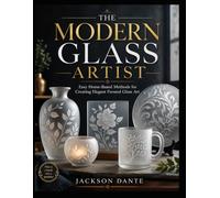 THE MODERN GLASS ARTIST: Easy Home-Based Methods for Creating Elegant Frosted Glass Art