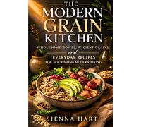 The Modern Grain Kitchen: Wholesome Bowls, Ancient Grains, and Everyday Recipes for Nourishing Modern Living