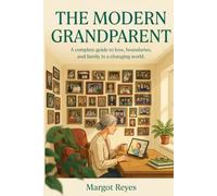 The Modern Grandparent: A Complete Guide to Love, Boundaries, and Family in a Changing World