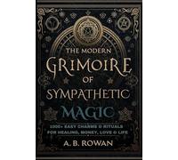The Modern Grimoire of Sympathetic Magic: 1000+ Charms and Modern Rituals for Healing, Love, Prosperity, Protection and More