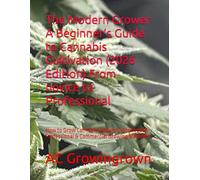 The Modern Grower A Beginner’s Guide to Cannabis Cultivation (2026 Edition) From novice to Professional: How to Grow Cannabis Indoors Using Proven Professional & Commercial Growing Methods
