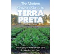 The Modern Grower's Guide to Terra Preta: Making Super-Fertile Black Earth for Garden and Farm