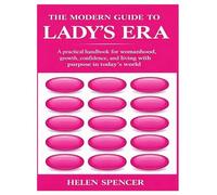 THE MODERN GUIDE TO LADY’S ERA: A practical handbook for womanhood, growth, confidence, and living with purpose in today’s world