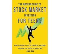 The Modern Guide to Stock Market Investing for Teens: How to Ensure a Life of Financial Freedom Through the Power of Investing.