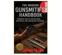 The Modern Gunsmith’s Handbook: Essential Skills for Building, Restoring, and Enhancing Firearms