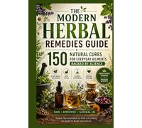 The Modern Herbal Remedies Guide: 150 Natural Cures for Everyday Ailments Backed by Science