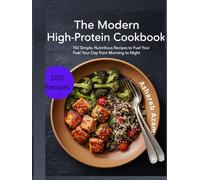 The Modern High-Protein Cookbook: 150 Simple, Nutritious Recipes to Fuel Your Day from Morning to Night