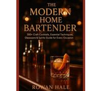 THE MODERN HOME BARTENDER: 300+ Craft Cocktails, Essential Techniques, Glassware & Spirits Guide for Every Occasion