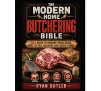 THE MODERN HOME BUTCHERING BIBLE: 2026 Guide to Humane Pro2026 Guide to Humane Processing, Meat Cutting, Packaging, and Freezer Storagecessing, Meat Cutting, Packaging, and Freezer Storage