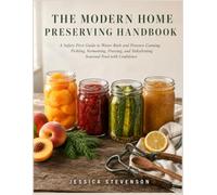 THE MODERN HOME PRESERVING HANDBOOK: A Safety-First Guide to Water-Bath and Pressure Canning, Pickling, Fermenting, Freezing, and Dehydrating Seasonal Food with Confidence