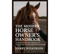 THE MODERN HORSE OWNER’S HANDBOOK: Comprehensive Care, Feeding, and Training Tips for Every Rider and Horse Lover