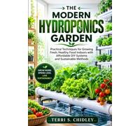 The Modern Hydroponics Garden: Practical Techniques for Growing Fresh, Healthy Food Indoors with Affordable DIY Systems and Sustainable Methods